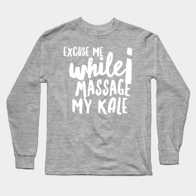 Excuse Me while I Massage my Kale (huge white text) Long Sleeve T-Shirt by PersianFMts